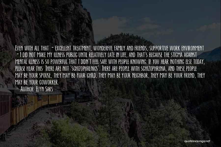 Elyn Saks Quotes: Even With All That - Excellent Treatment, Wonderful Family And Friends, Supportive Work Environment - I Did Not Make My