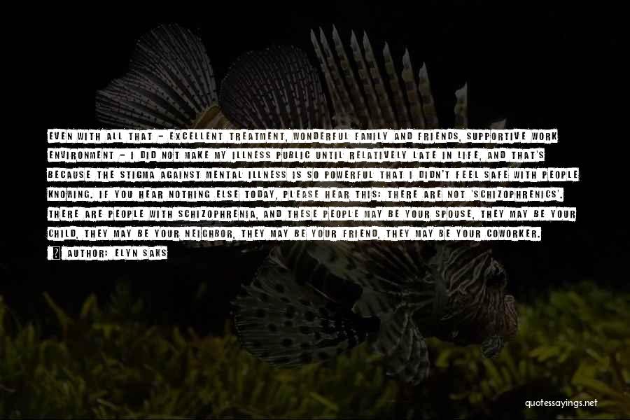 Elyn Saks Quotes: Even With All That - Excellent Treatment, Wonderful Family And Friends, Supportive Work Environment - I Did Not Make My
