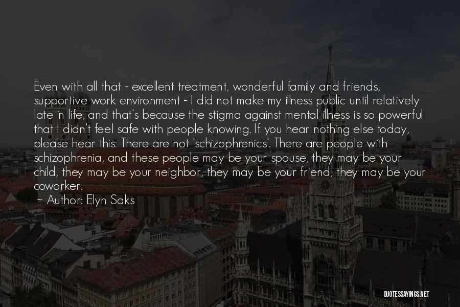 Elyn Saks Quotes: Even With All That - Excellent Treatment, Wonderful Family And Friends, Supportive Work Environment - I Did Not Make My