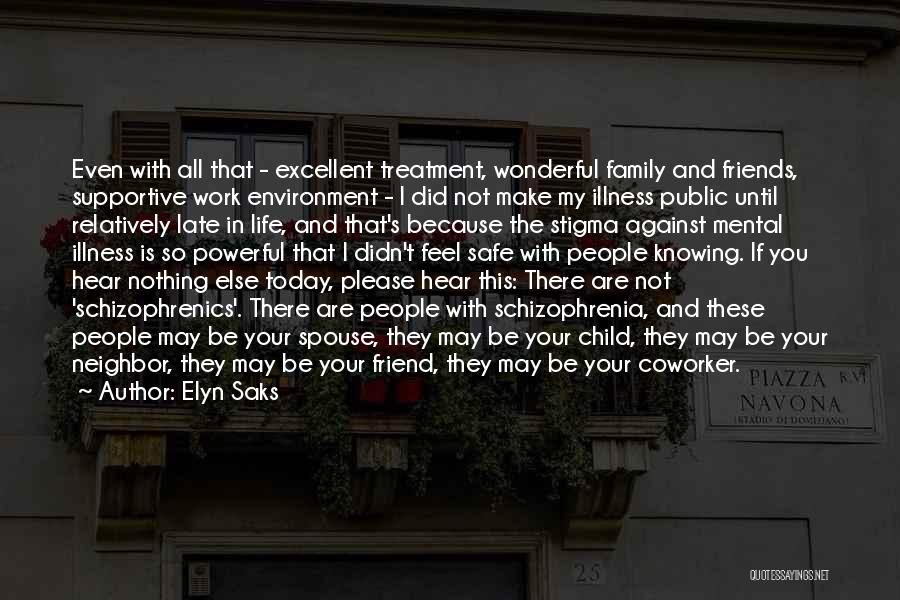 Elyn Saks Quotes: Even With All That - Excellent Treatment, Wonderful Family And Friends, Supportive Work Environment - I Did Not Make My