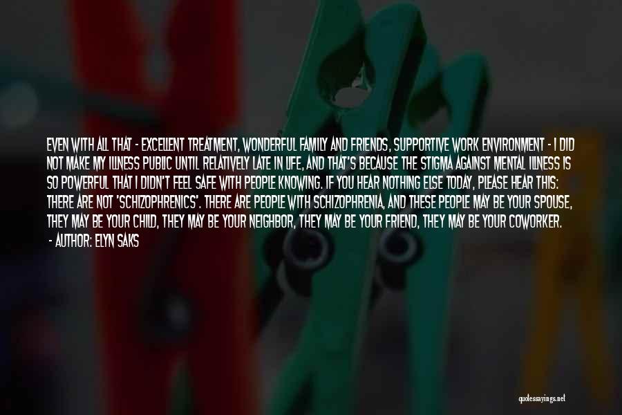 Elyn Saks Quotes: Even With All That - Excellent Treatment, Wonderful Family And Friends, Supportive Work Environment - I Did Not Make My