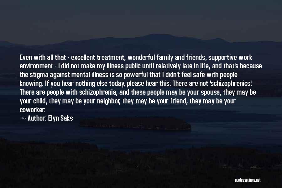 Elyn Saks Quotes: Even With All That - Excellent Treatment, Wonderful Family And Friends, Supportive Work Environment - I Did Not Make My