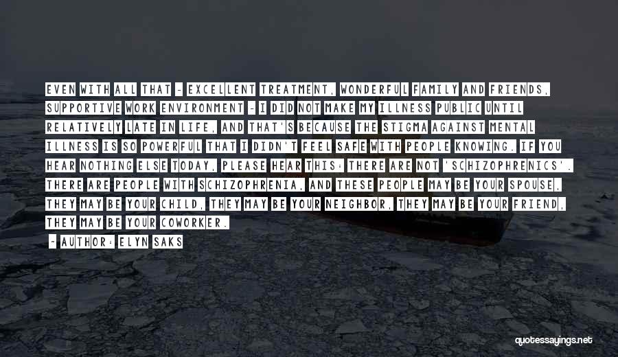 Elyn Saks Quotes: Even With All That - Excellent Treatment, Wonderful Family And Friends, Supportive Work Environment - I Did Not Make My
