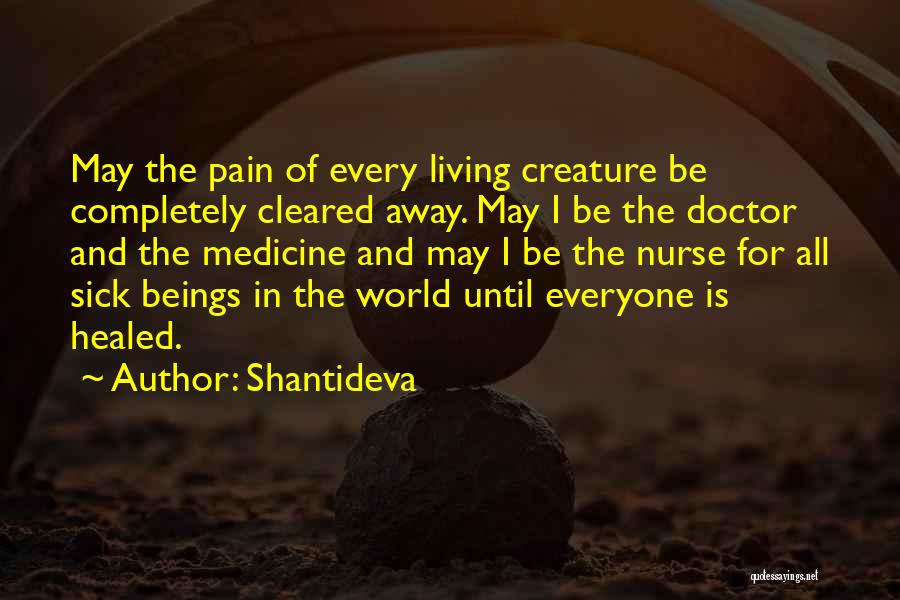Shantideva Quotes: May The Pain Of Every Living Creature Be Completely Cleared Away. May I Be The Doctor And The Medicine And