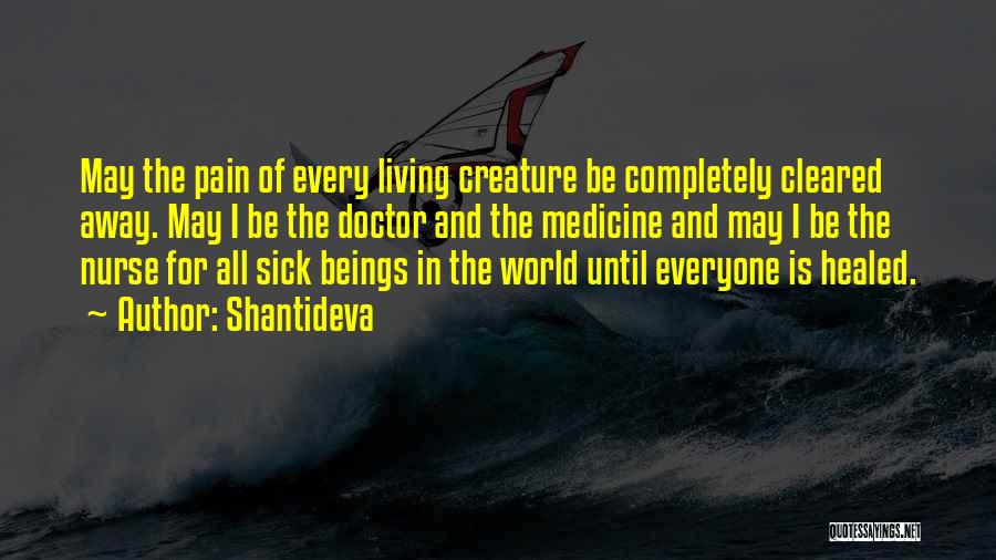 Shantideva Quotes: May The Pain Of Every Living Creature Be Completely Cleared Away. May I Be The Doctor And The Medicine And