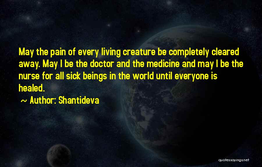Shantideva Quotes: May The Pain Of Every Living Creature Be Completely Cleared Away. May I Be The Doctor And The Medicine And