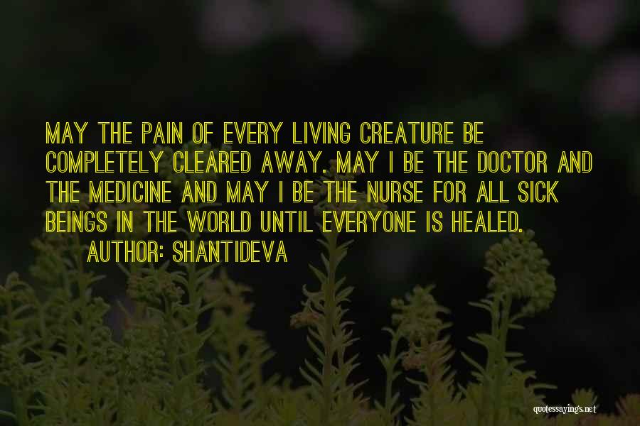 Shantideva Quotes: May The Pain Of Every Living Creature Be Completely Cleared Away. May I Be The Doctor And The Medicine And