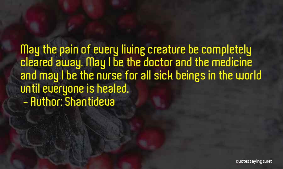 Shantideva Quotes: May The Pain Of Every Living Creature Be Completely Cleared Away. May I Be The Doctor And The Medicine And