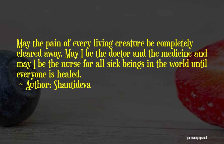 Shantideva Quotes: May The Pain Of Every Living Creature Be Completely Cleared Away. May I Be The Doctor And The Medicine And