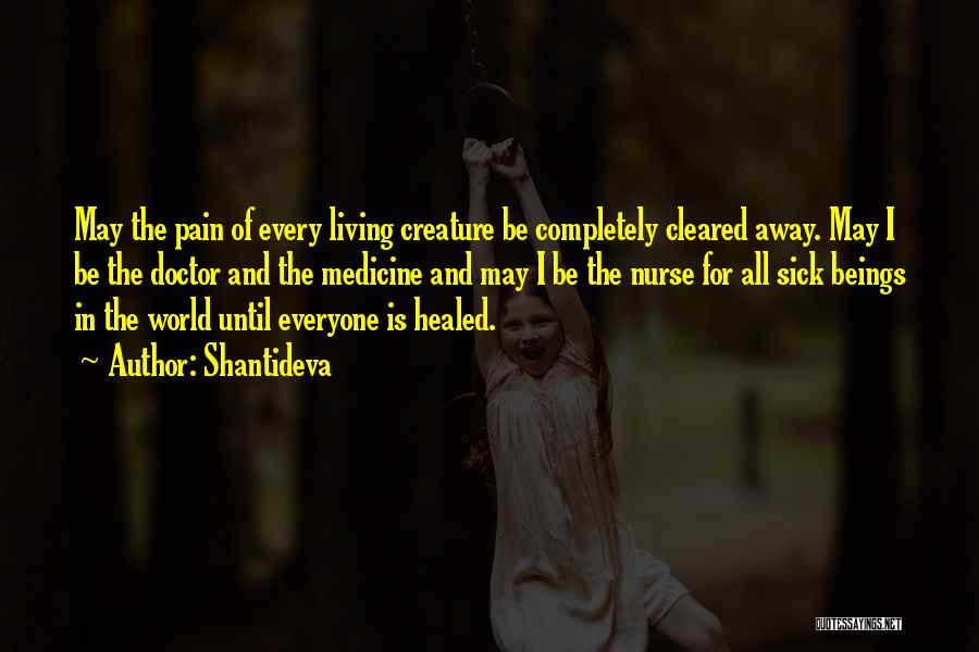 Shantideva Quotes: May The Pain Of Every Living Creature Be Completely Cleared Away. May I Be The Doctor And The Medicine And