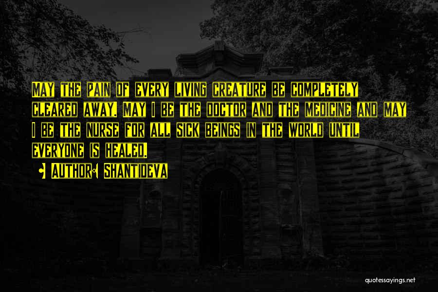 Shantideva Quotes: May The Pain Of Every Living Creature Be Completely Cleared Away. May I Be The Doctor And The Medicine And