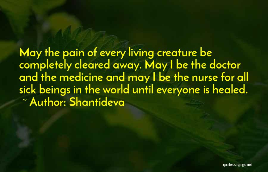 Shantideva Quotes: May The Pain Of Every Living Creature Be Completely Cleared Away. May I Be The Doctor And The Medicine And