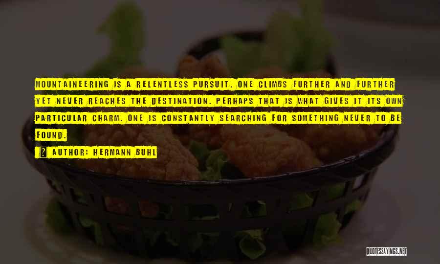 Hermann Buhl Quotes: Mountaineering Is A Relentless Pursuit. One Climbs Further And Further Yet Never Reaches The Destination. Perhaps That Is What Gives