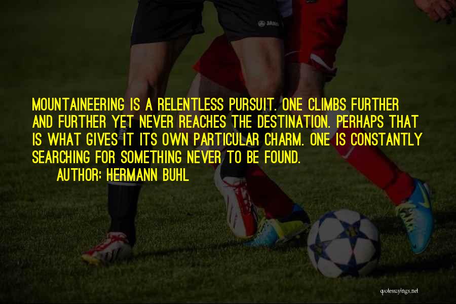Hermann Buhl Quotes: Mountaineering Is A Relentless Pursuit. One Climbs Further And Further Yet Never Reaches The Destination. Perhaps That Is What Gives