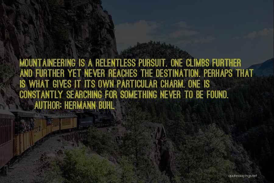 Hermann Buhl Quotes: Mountaineering Is A Relentless Pursuit. One Climbs Further And Further Yet Never Reaches The Destination. Perhaps That Is What Gives