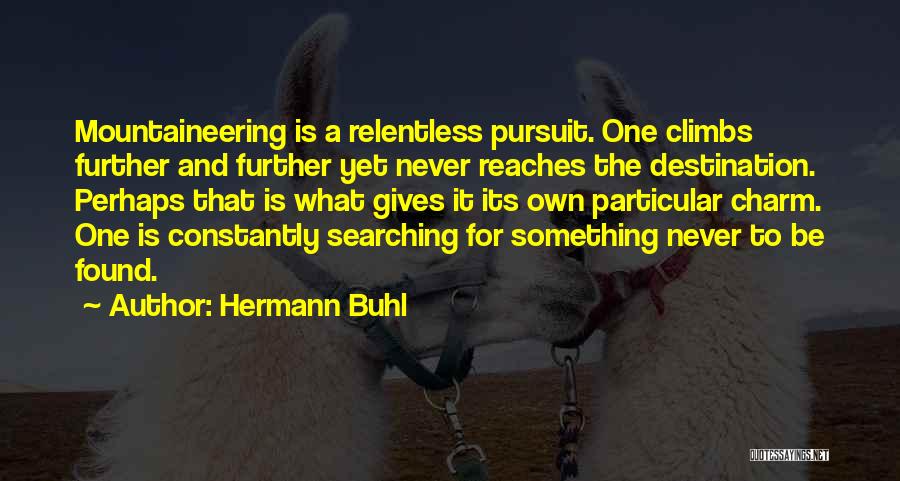 Hermann Buhl Quotes: Mountaineering Is A Relentless Pursuit. One Climbs Further And Further Yet Never Reaches The Destination. Perhaps That Is What Gives