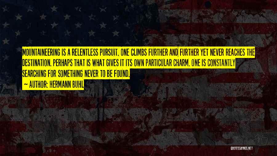 Hermann Buhl Quotes: Mountaineering Is A Relentless Pursuit. One Climbs Further And Further Yet Never Reaches The Destination. Perhaps That Is What Gives