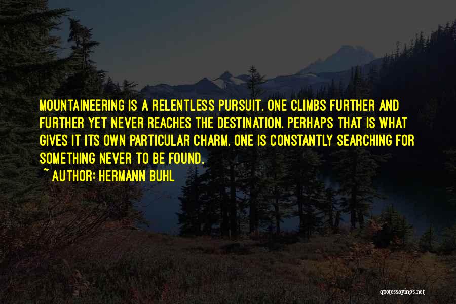 Hermann Buhl Quotes: Mountaineering Is A Relentless Pursuit. One Climbs Further And Further Yet Never Reaches The Destination. Perhaps That Is What Gives