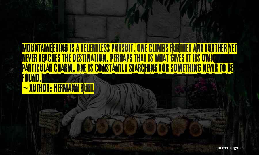 Hermann Buhl Quotes: Mountaineering Is A Relentless Pursuit. One Climbs Further And Further Yet Never Reaches The Destination. Perhaps That Is What Gives