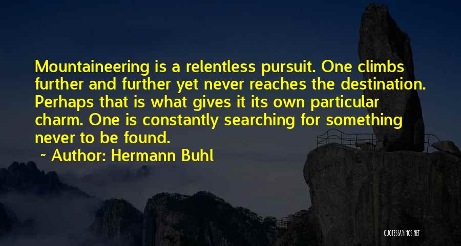 Hermann Buhl Quotes: Mountaineering Is A Relentless Pursuit. One Climbs Further And Further Yet Never Reaches The Destination. Perhaps That Is What Gives