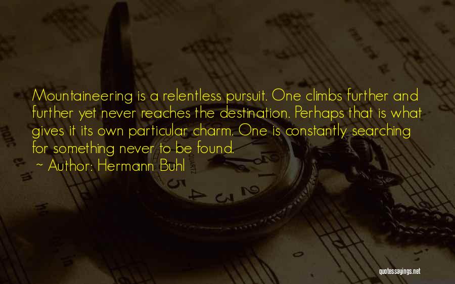 Hermann Buhl Quotes: Mountaineering Is A Relentless Pursuit. One Climbs Further And Further Yet Never Reaches The Destination. Perhaps That Is What Gives