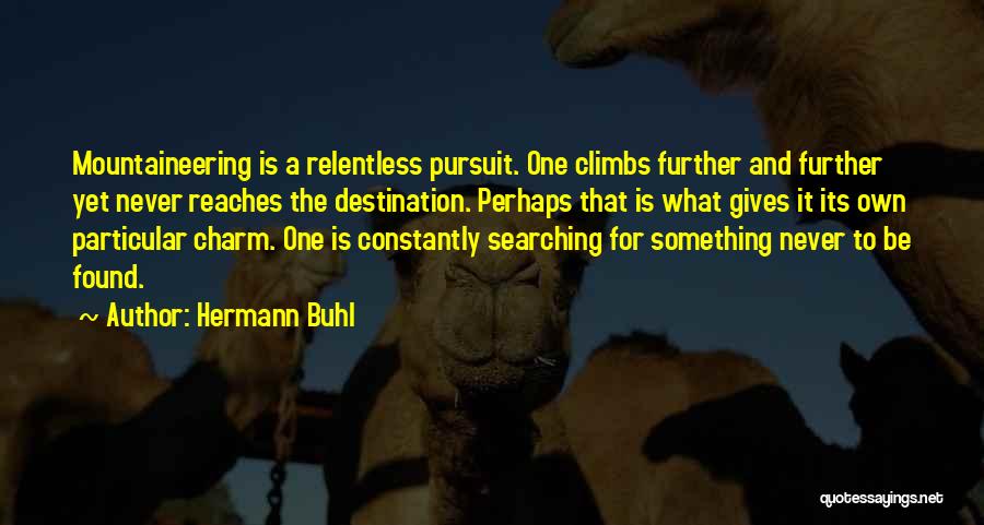 Hermann Buhl Quotes: Mountaineering Is A Relentless Pursuit. One Climbs Further And Further Yet Never Reaches The Destination. Perhaps That Is What Gives