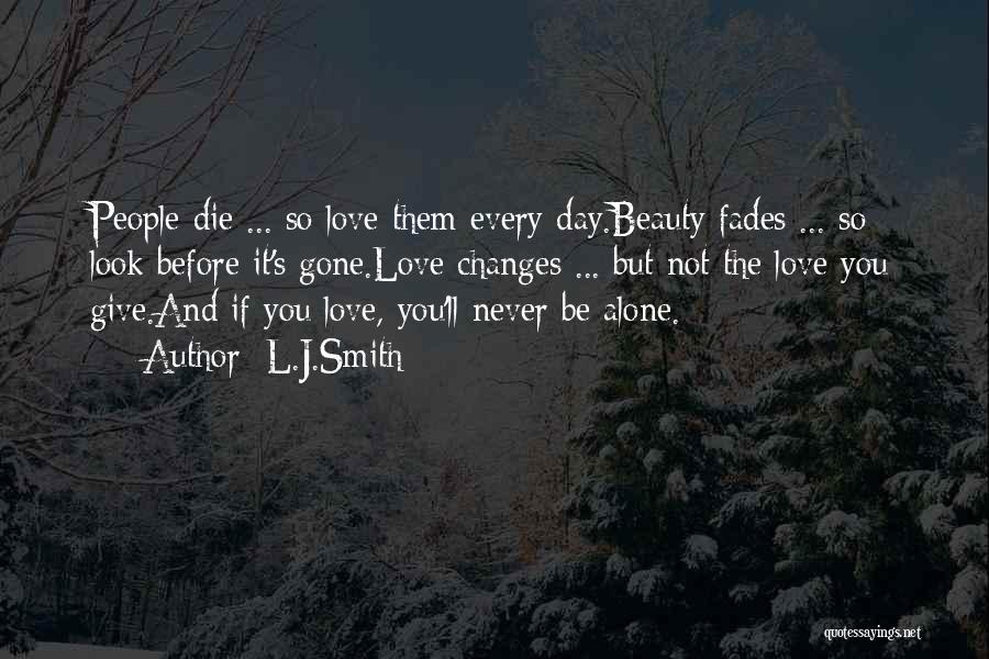 L.J.Smith Quotes: People Die ... So Love Them Every Day.beauty Fades ... So Look Before It's Gone.love Changes ... But Not The