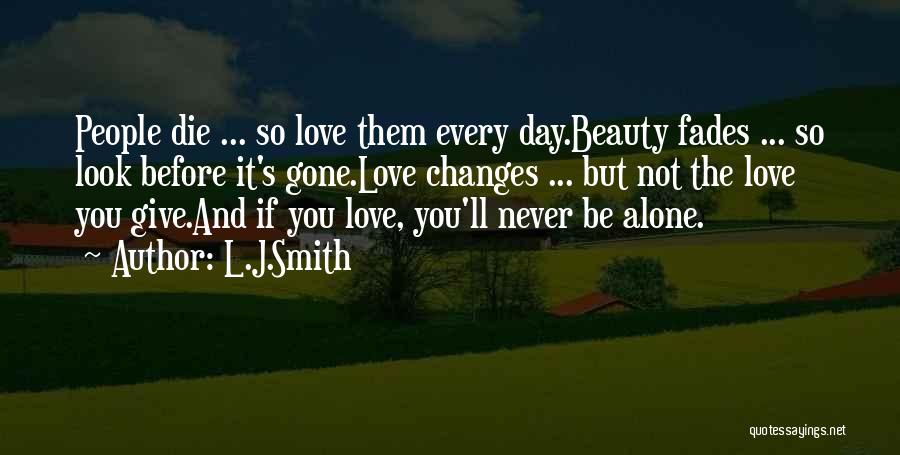 L.J.Smith Quotes: People Die ... So Love Them Every Day.beauty Fades ... So Look Before It's Gone.love Changes ... But Not The