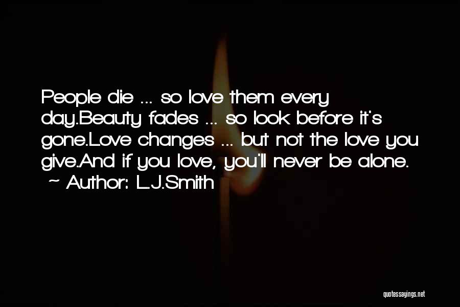 L.J.Smith Quotes: People Die ... So Love Them Every Day.beauty Fades ... So Look Before It's Gone.love Changes ... But Not The