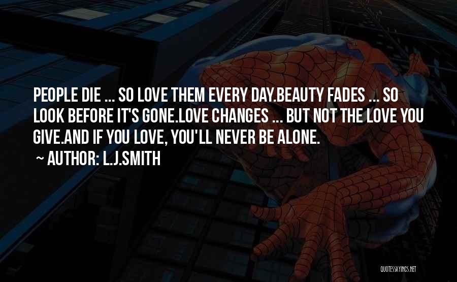 L.J.Smith Quotes: People Die ... So Love Them Every Day.beauty Fades ... So Look Before It's Gone.love Changes ... But Not The