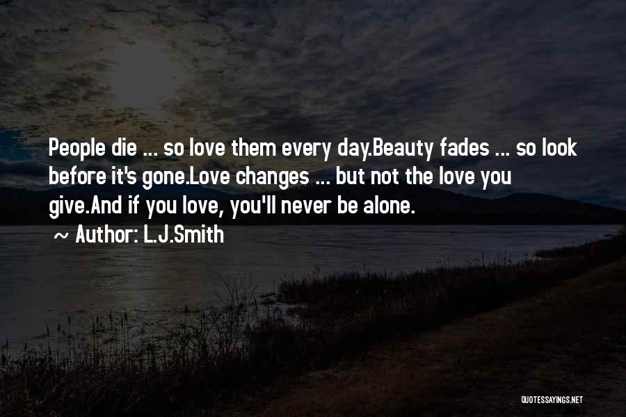 L.J.Smith Quotes: People Die ... So Love Them Every Day.beauty Fades ... So Look Before It's Gone.love Changes ... But Not The