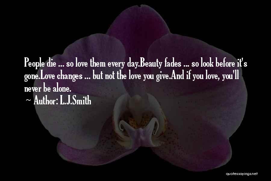 L.J.Smith Quotes: People Die ... So Love Them Every Day.beauty Fades ... So Look Before It's Gone.love Changes ... But Not The