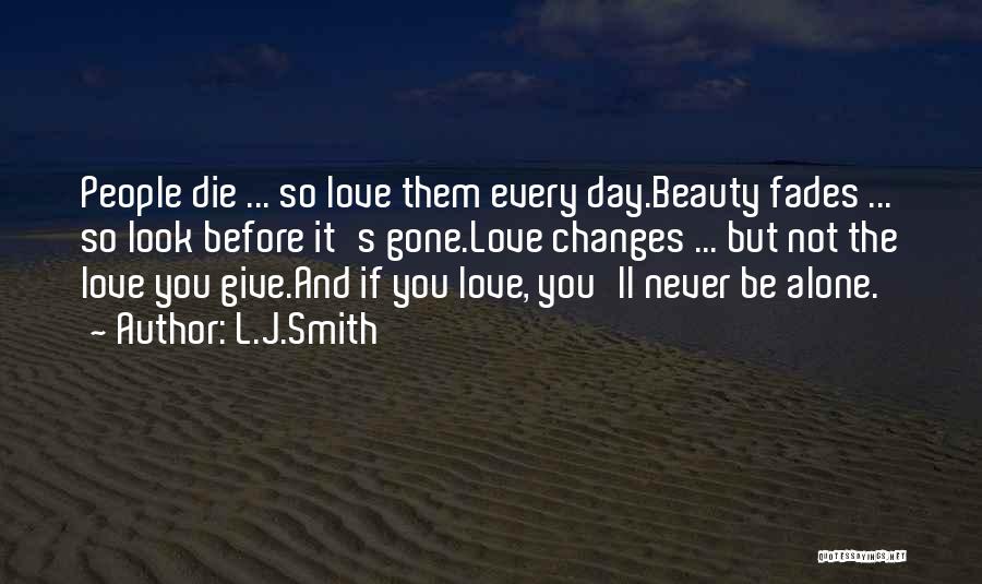 L.J.Smith Quotes: People Die ... So Love Them Every Day.beauty Fades ... So Look Before It's Gone.love Changes ... But Not The