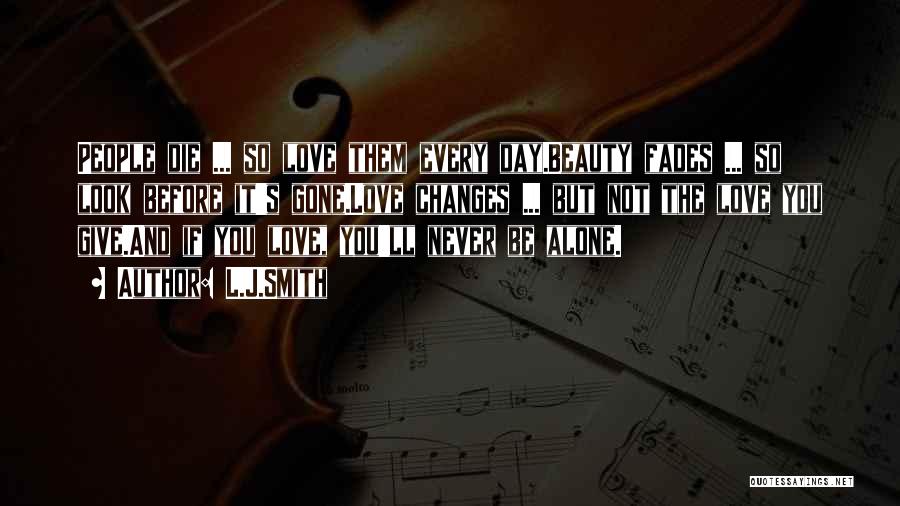 L.J.Smith Quotes: People Die ... So Love Them Every Day.beauty Fades ... So Look Before It's Gone.love Changes ... But Not The