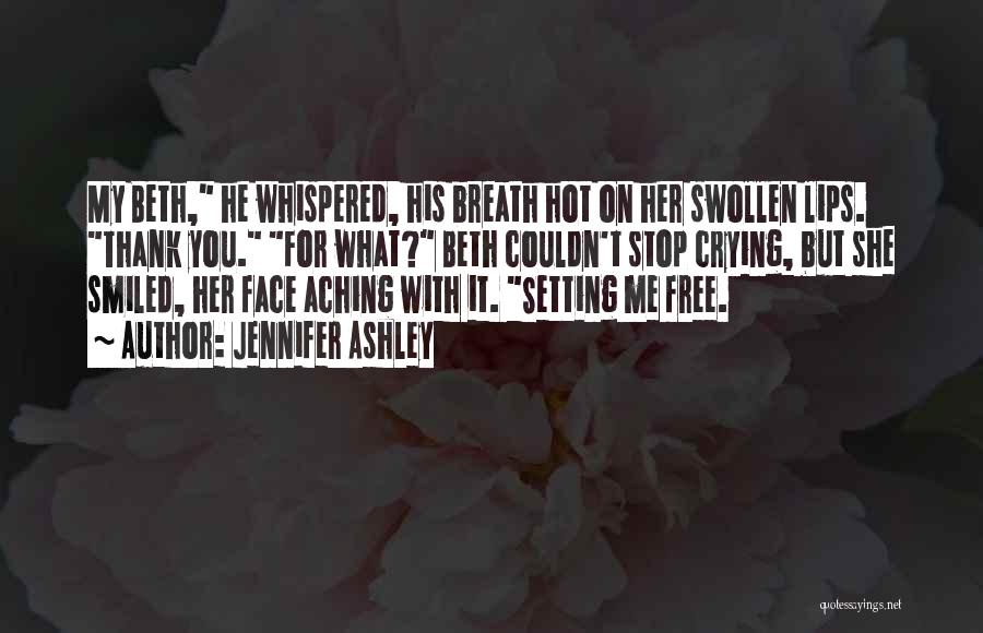 Jennifer Ashley Quotes: My Beth, He Whispered, His Breath Hot On Her Swollen Lips. Thank You. For What? Beth Couldn't Stop Crying, But