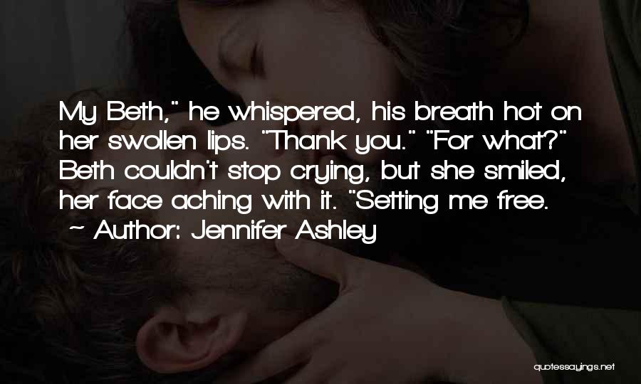 Jennifer Ashley Quotes: My Beth, He Whispered, His Breath Hot On Her Swollen Lips. Thank You. For What? Beth Couldn't Stop Crying, But