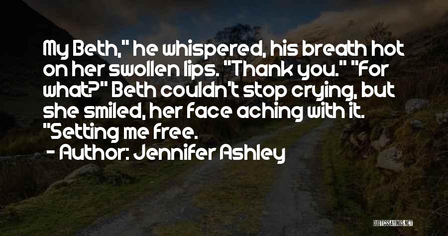 Jennifer Ashley Quotes: My Beth, He Whispered, His Breath Hot On Her Swollen Lips. Thank You. For What? Beth Couldn't Stop Crying, But