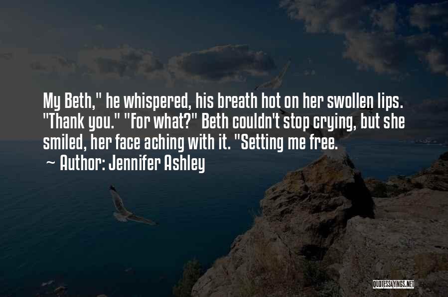 Jennifer Ashley Quotes: My Beth, He Whispered, His Breath Hot On Her Swollen Lips. Thank You. For What? Beth Couldn't Stop Crying, But