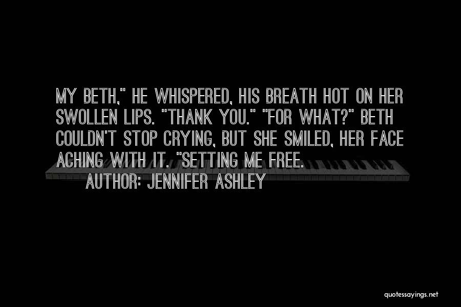 Jennifer Ashley Quotes: My Beth, He Whispered, His Breath Hot On Her Swollen Lips. Thank You. For What? Beth Couldn't Stop Crying, But