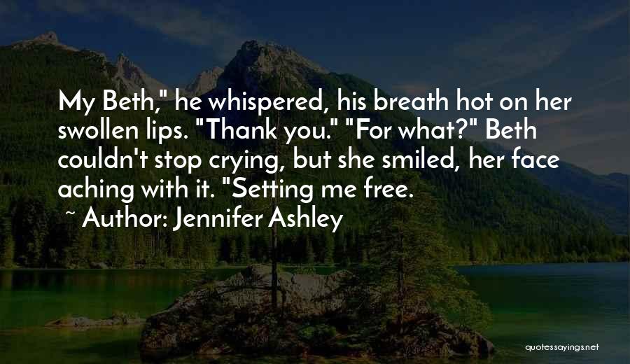 Jennifer Ashley Quotes: My Beth, He Whispered, His Breath Hot On Her Swollen Lips. Thank You. For What? Beth Couldn't Stop Crying, But