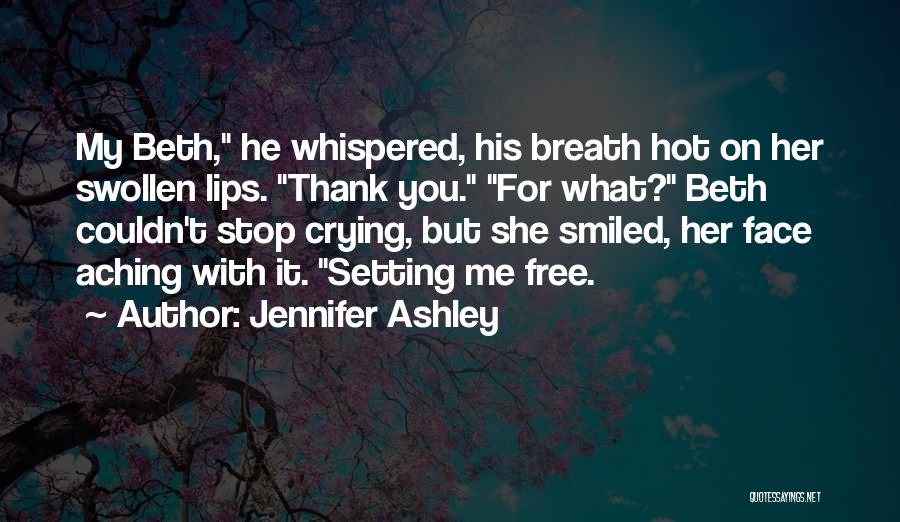 Jennifer Ashley Quotes: My Beth, He Whispered, His Breath Hot On Her Swollen Lips. Thank You. For What? Beth Couldn't Stop Crying, But