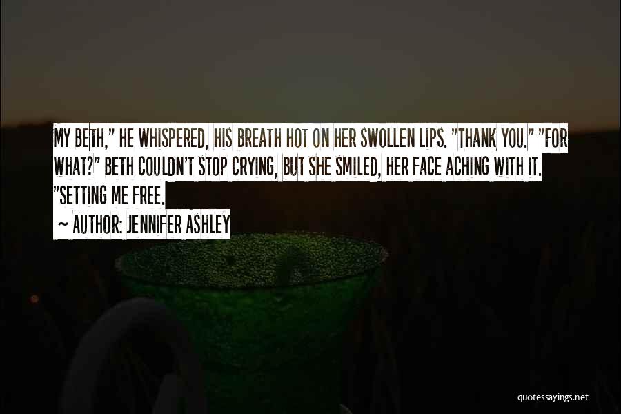 Jennifer Ashley Quotes: My Beth, He Whispered, His Breath Hot On Her Swollen Lips. Thank You. For What? Beth Couldn't Stop Crying, But