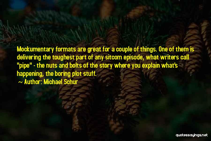 Michael Schur Quotes: Mockumentary Formats Are Great For A Couple Of Things. One Of Them Is Delivering The Toughest Part Of Any Sitcom