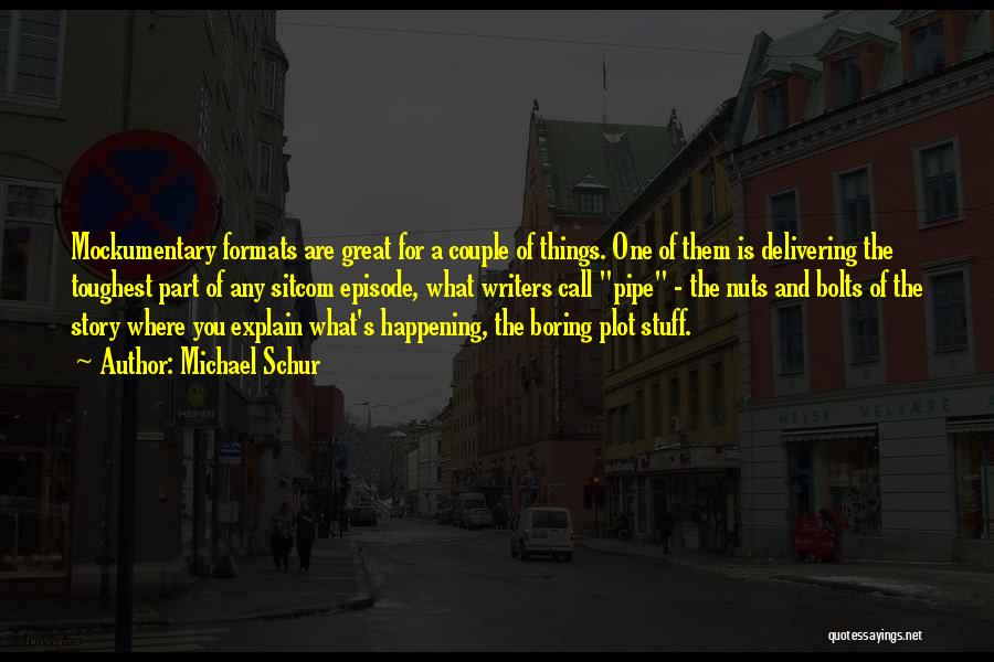 Michael Schur Quotes: Mockumentary Formats Are Great For A Couple Of Things. One Of Them Is Delivering The Toughest Part Of Any Sitcom