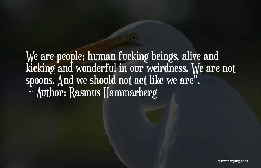 Rasmus Hammarberg Quotes: We Are People; Human Fucking Beings, Alive And Kicking And Wonderful In Our Weirdness. We Are Not Spoons. And We