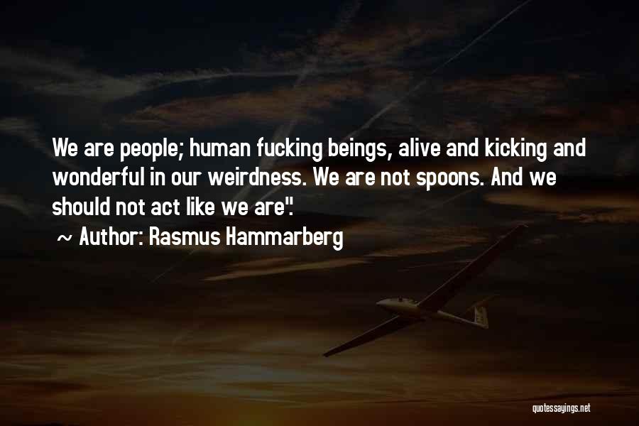 Rasmus Hammarberg Quotes: We Are People; Human Fucking Beings, Alive And Kicking And Wonderful In Our Weirdness. We Are Not Spoons. And We
