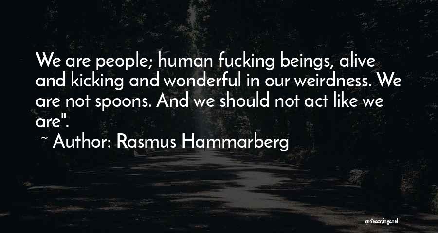 Rasmus Hammarberg Quotes: We Are People; Human Fucking Beings, Alive And Kicking And Wonderful In Our Weirdness. We Are Not Spoons. And We