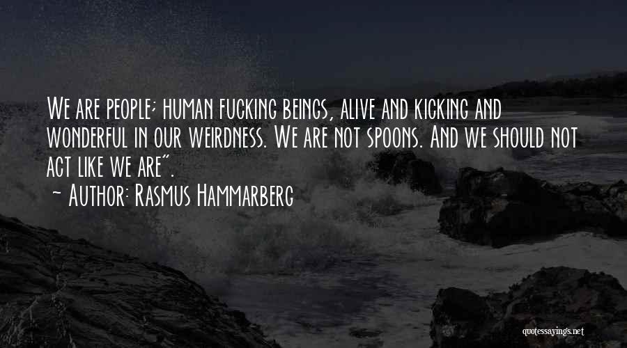 Rasmus Hammarberg Quotes: We Are People; Human Fucking Beings, Alive And Kicking And Wonderful In Our Weirdness. We Are Not Spoons. And We