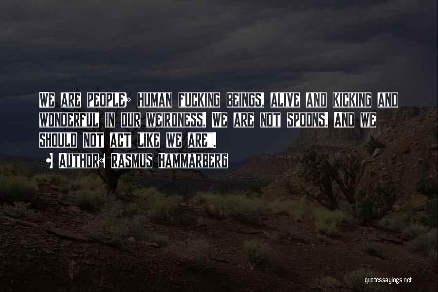Rasmus Hammarberg Quotes: We Are People; Human Fucking Beings, Alive And Kicking And Wonderful In Our Weirdness. We Are Not Spoons. And We