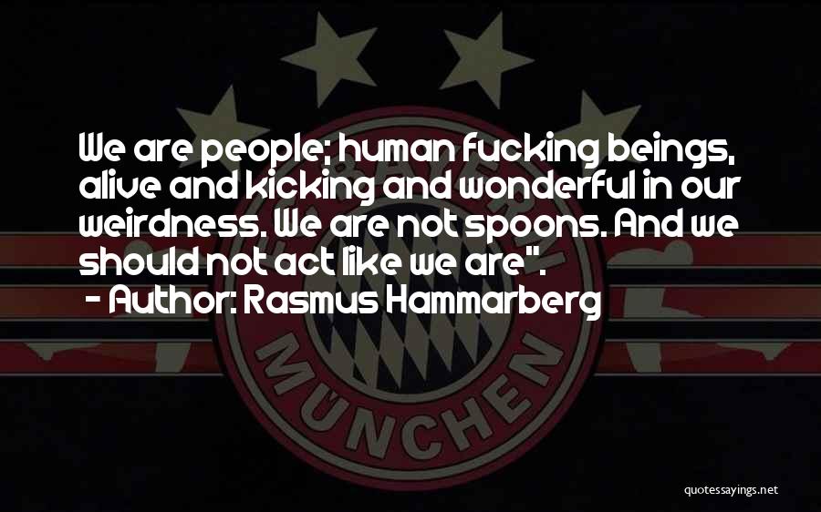 Rasmus Hammarberg Quotes: We Are People; Human Fucking Beings, Alive And Kicking And Wonderful In Our Weirdness. We Are Not Spoons. And We
